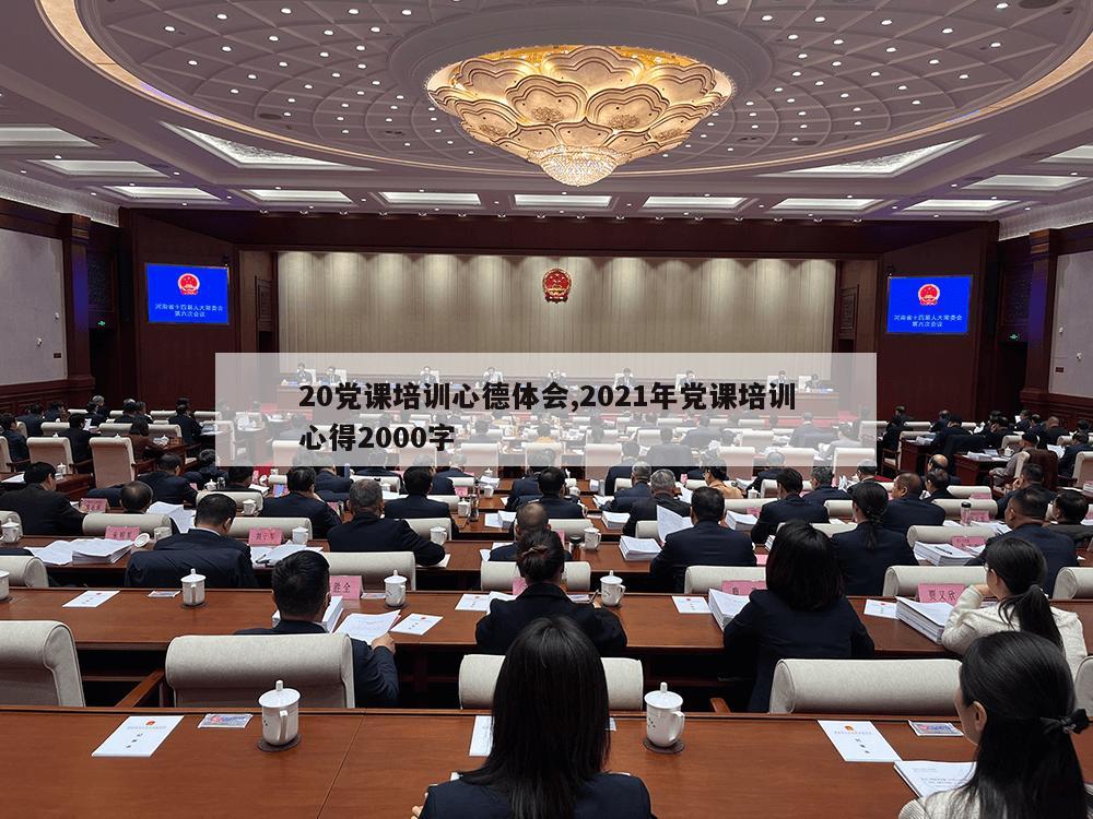 20党课培训心德体会,2021年党课培训心得2000字