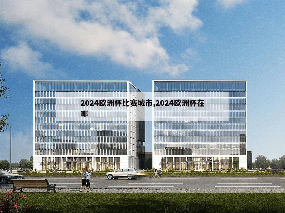 2024欧洲杯比赛城市,2024欧洲杯在哪