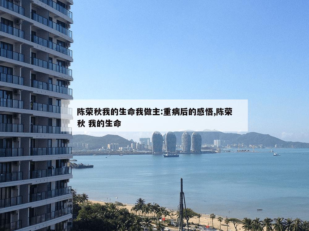 陈荣秋我的生命我做主:重病后的感悟,陈荣秋 我的生命