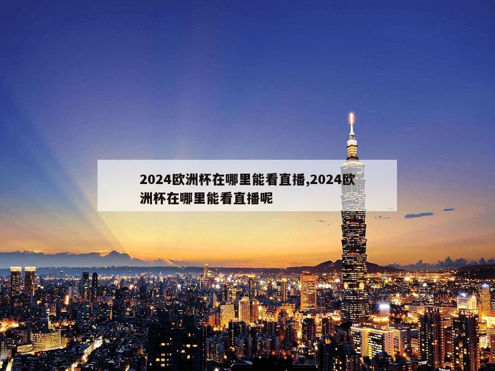 2024欧洲杯在哪里能看直播,2024欧洲杯在哪里能看直播呢