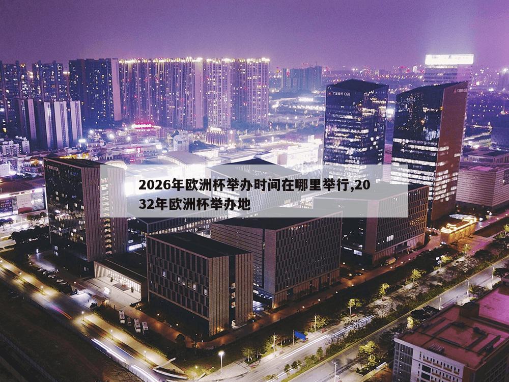 2026年欧洲杯举办时间在哪里举行,2032年欧洲杯举办地