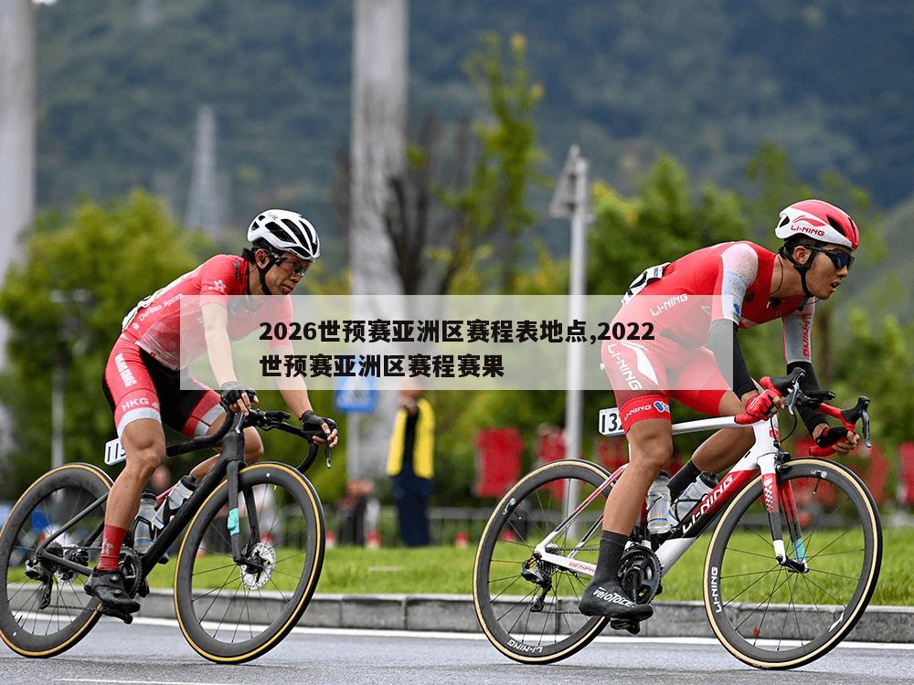 2026世预赛亚洲区赛程表地点,2022世预赛亚洲区赛程赛果