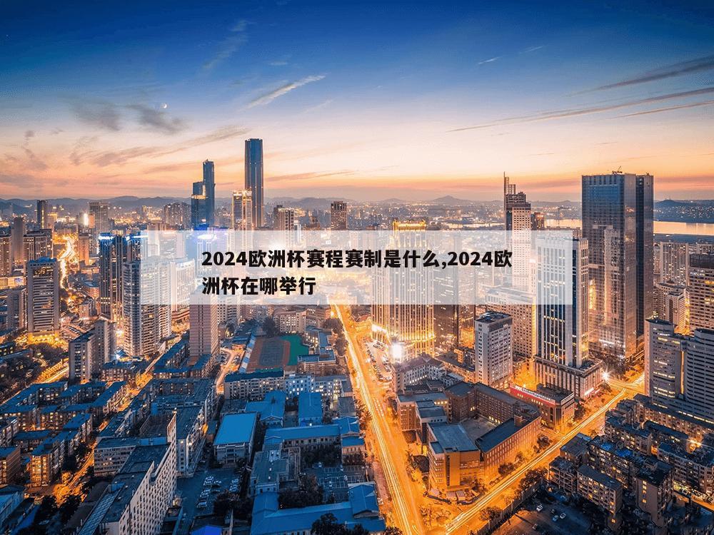 2024欧洲杯赛程赛制是什么,2024欧洲杯在哪举行