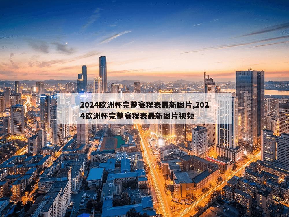 2024欧洲杯完整赛程表最新图片,2024欧洲杯完整赛程表最新图片视频