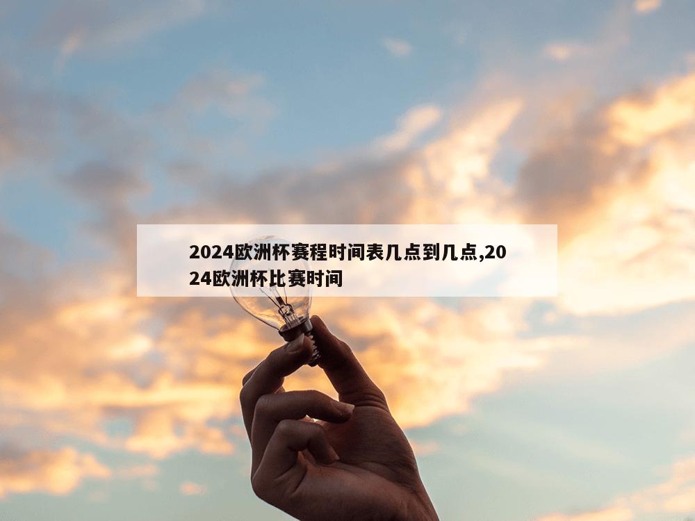 2024欧洲杯赛程时间表几点到几点,2024欧洲杯比赛时间