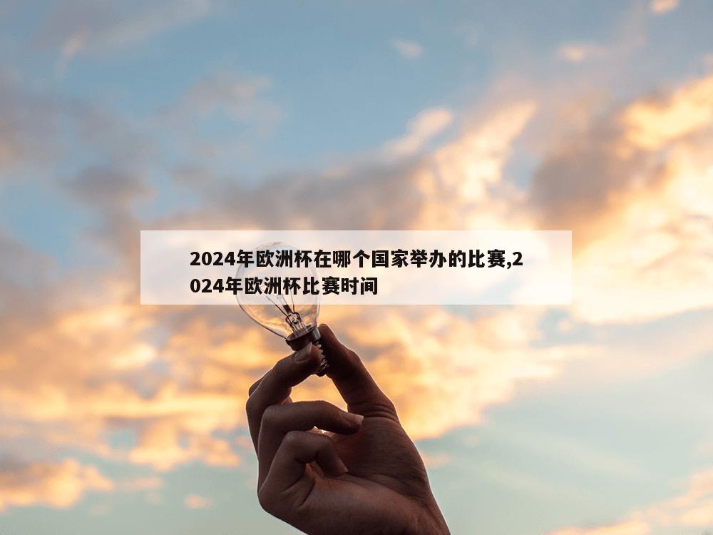 2024年欧洲杯在哪个国家举办的比赛,2024年欧洲杯比赛时间