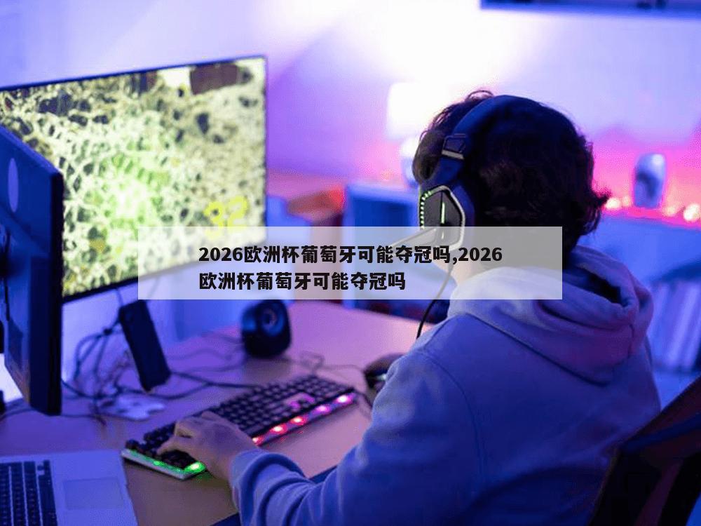 2026欧洲杯葡萄牙可能夺冠吗,2026欧洲杯葡萄牙可能夺冠吗