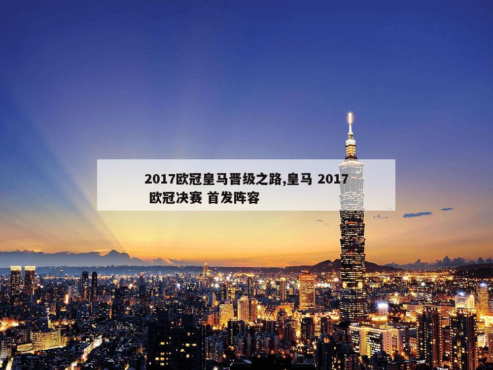 2017欧冠皇马晋级之路,皇马 2017 欧冠决赛 首发阵容