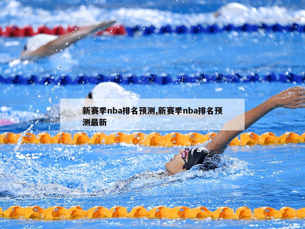 新赛季nba排名预测,新赛季nba排名预测最新